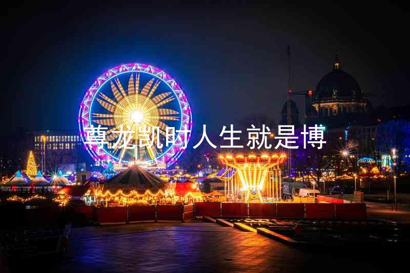 尊龙凯时人生就是博